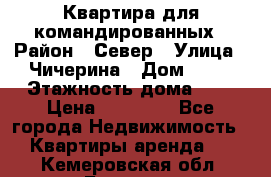 Квартира для командированных › Район ­ Север › Улица ­ Чичерина › Дом ­ 20 › Этажность дома ­ 9 › Цена ­ 15 000 - Все города Недвижимость » Квартиры аренда   . Кемеровская обл.,Белово г.